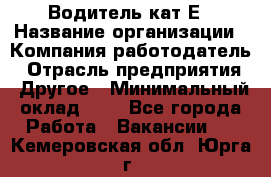 Водитель-кат.Е › Название организации ­ Компания-работодатель › Отрасль предприятия ­ Другое › Минимальный оклад ­ 1 - Все города Работа » Вакансии   . Кемеровская обл.,Юрга г.